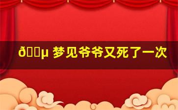 🌵 梦见爷爷又死了一次